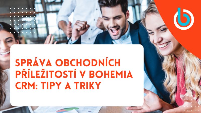 Správa obchodních příležitostí v Bohemia CRM: Tipy a triky